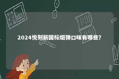 2024悦刻新国标烟弹口味有哪些？ 